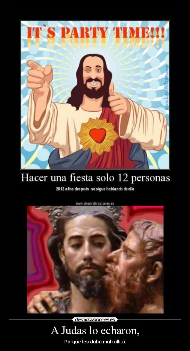 A Judas lo echaron, - Porque les daba mal rollito.