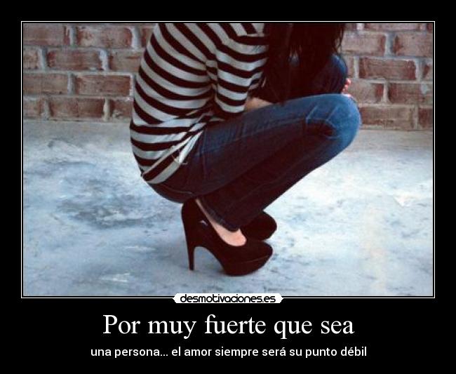Por muy fuerte que sea - una persona... el amor siempre será su punto débil