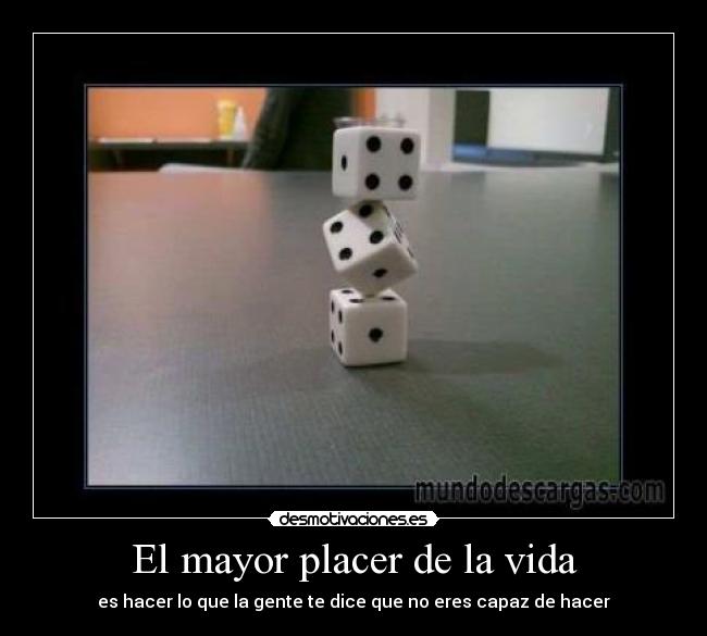 El mayor placer de la vida - es hacer lo que la gente te dice que no eres capaz de hacer