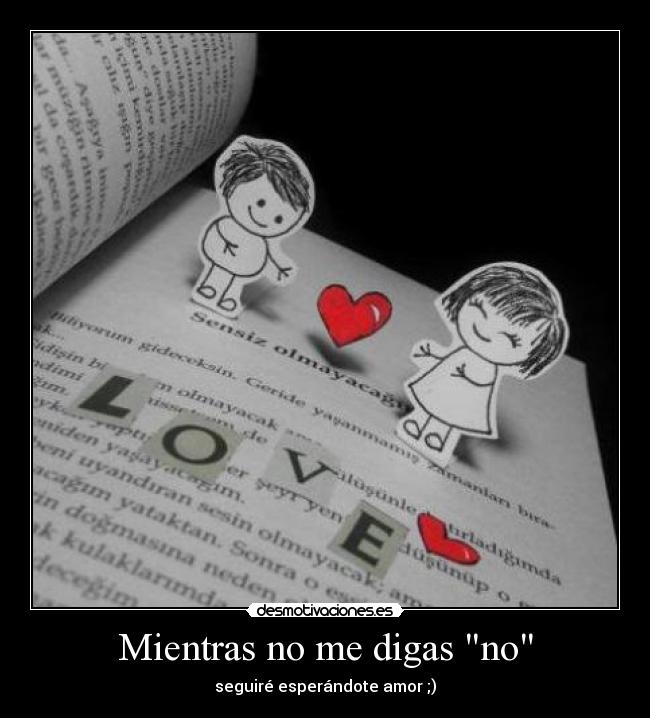 Mientras no me digas no - seguiré esperándote amor ;)