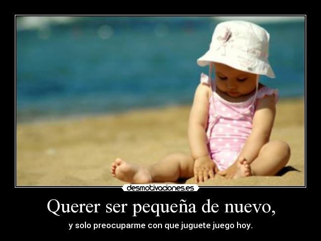 Querer ser pequeña de nuevo, - 