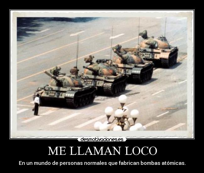 ME LLAMAN LOCO - En un mundo de personas normales que fabrican bombas atómicas.