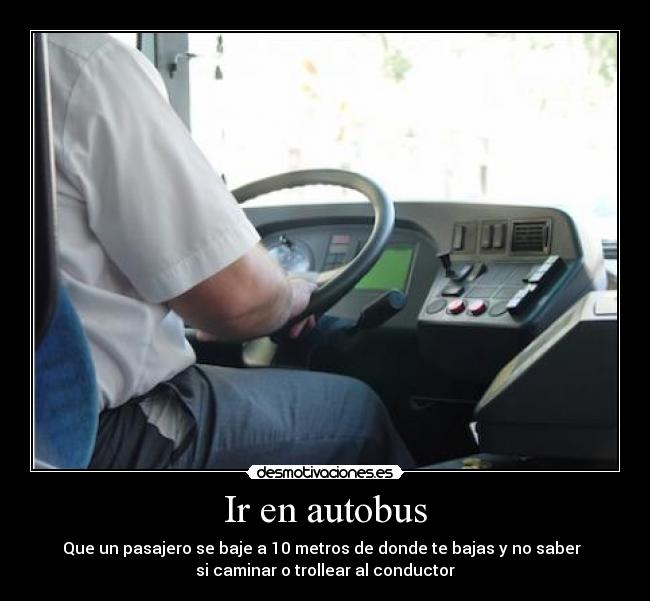 Ir en autobus - Que un pasajero se baje a 10 metros de donde te bajas y no saber  
si caminar o trollear al conductor