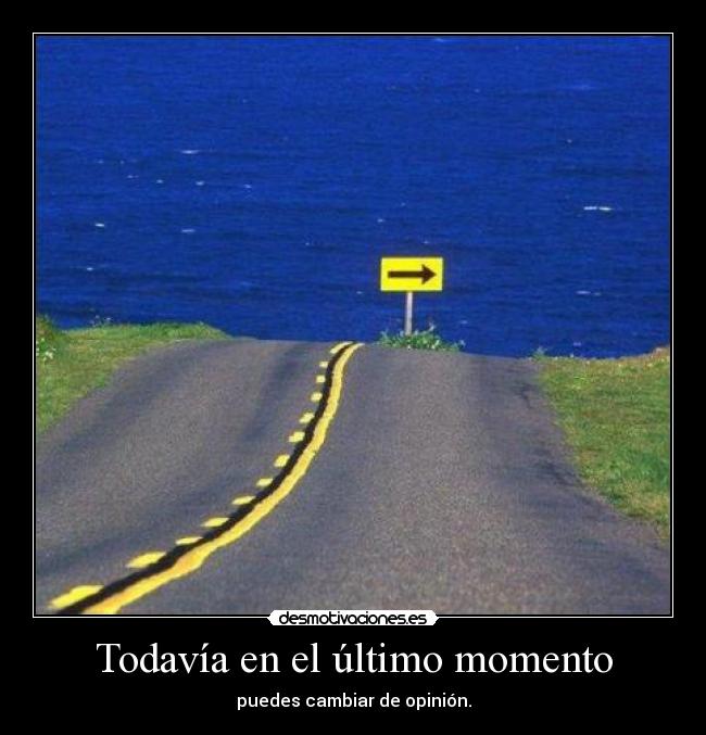 Todavía en el último momento - puedes cambiar de opinión.