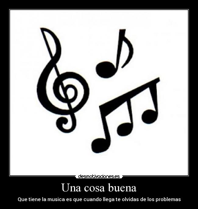 Una cosa buena - Que tiene la musica es que cuando llega te olvidas de los problemas