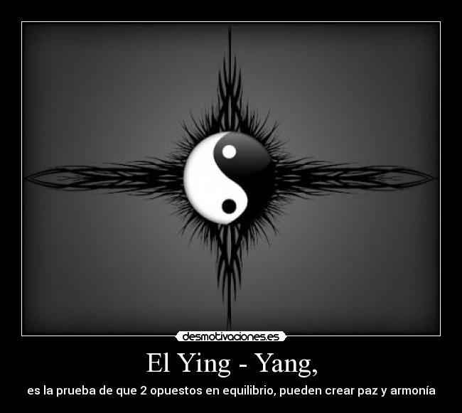 El Ying - Yang, - es la prueba de que 2 opuestos en equilibrio, pueden crear paz y armonía