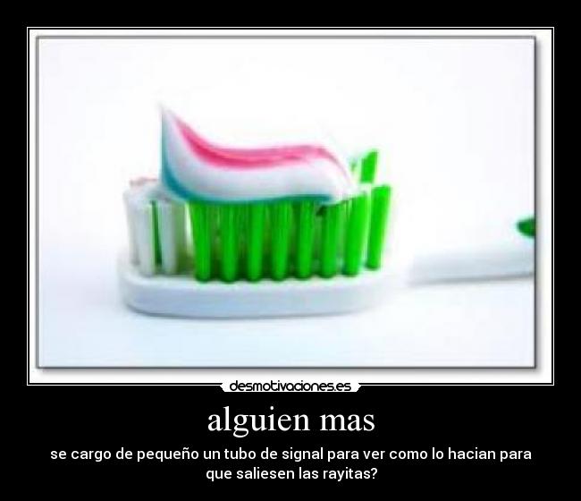 alguien mas - se cargo de pequeño un tubo de signal para ver como lo hacian para
que saliesen las rayitas?