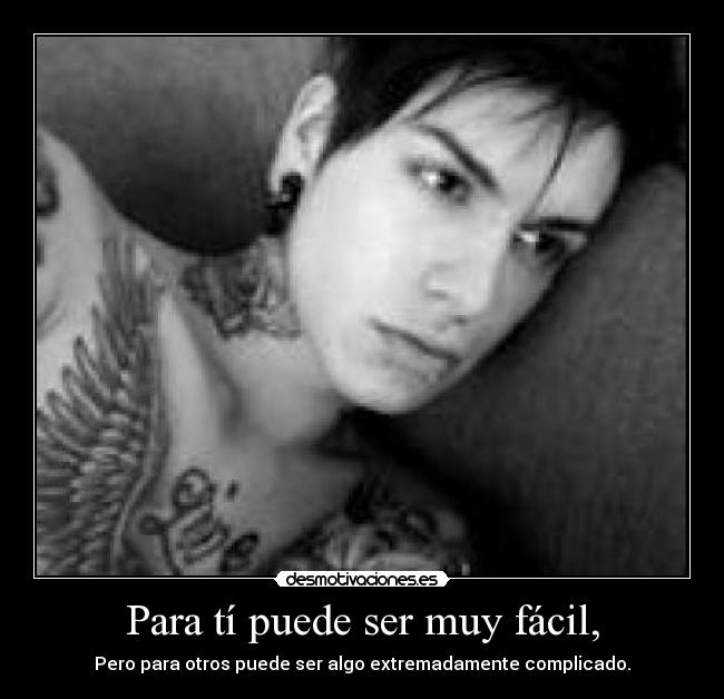 Para tí puede ser muy fácil, - Pero para otros puede ser algo extremadamente complicado.