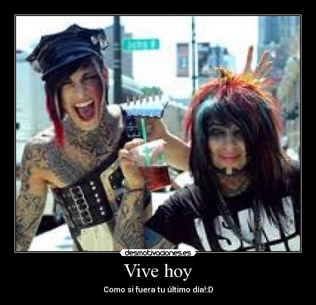 Vive hoy - Como si fuera tu último día!:D