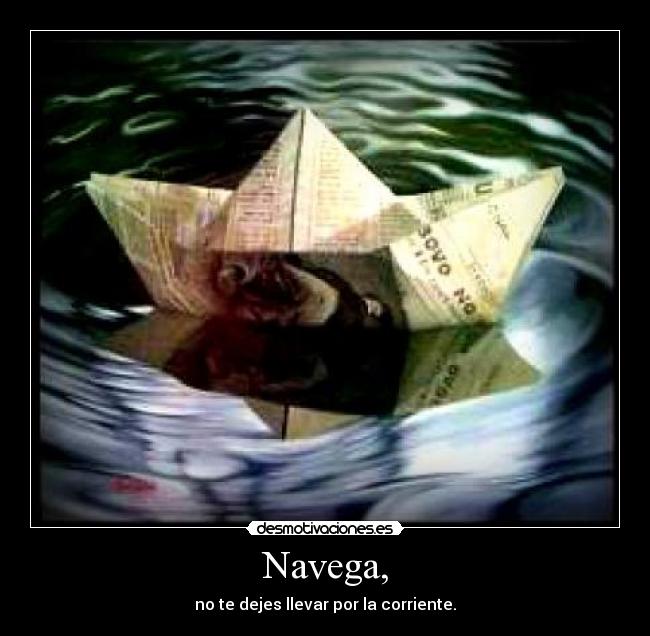 Navega, - no te dejes llevar por la corriente.