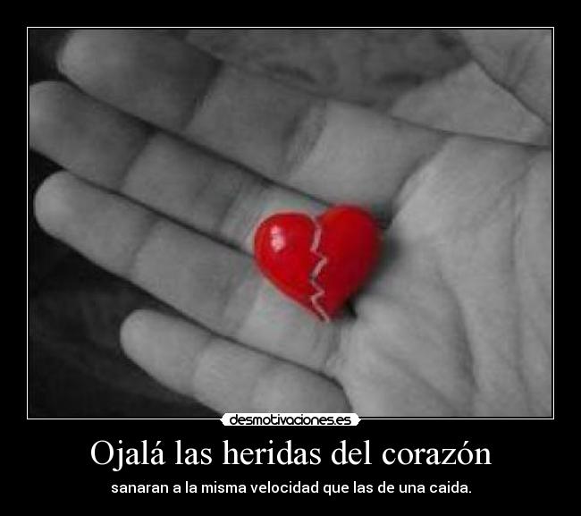 Ojalá las heridas del corazón - sanaran a la misma velocidad que las de una caida.