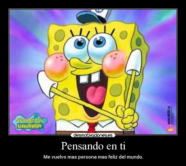 Pensando en ti - Me vuelvo mas persona mas feliz del mundo.
