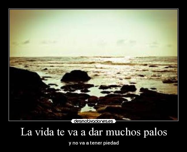 La vida te va a dar muchos palos -