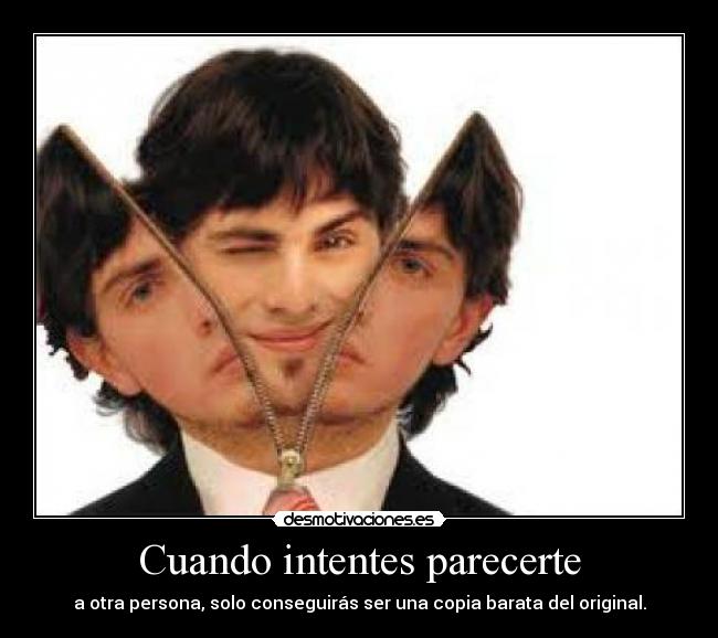 Cuando intentes parecerte - a otra persona, solo conseguirás ser una copia barata del original.