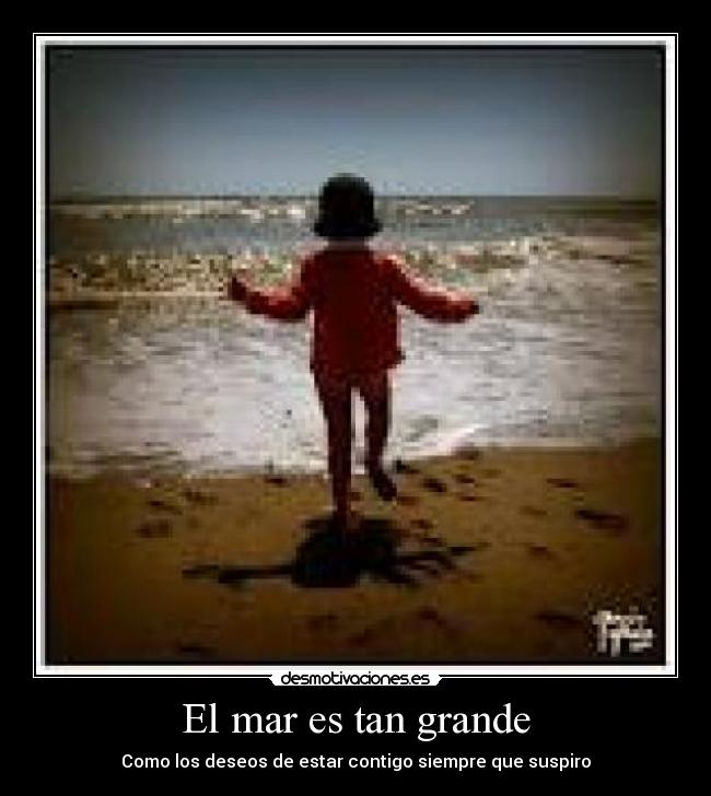 El mar es tan grande - Como los deseos de estar contigo siempre que suspiro