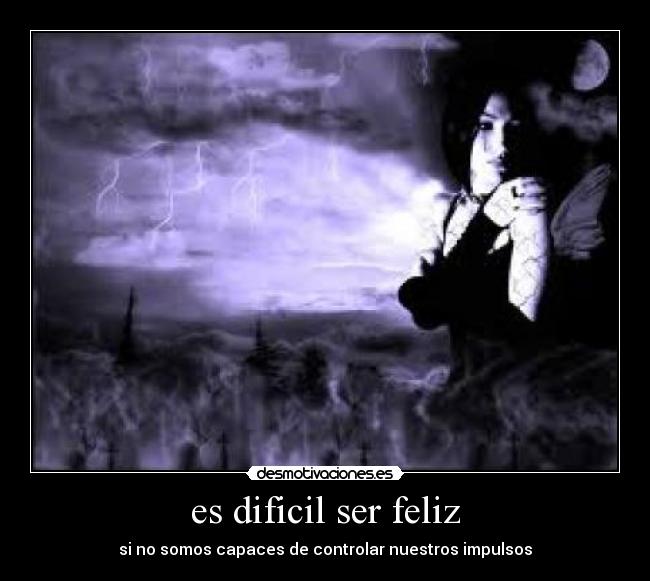 es dificil ser feliz - si no somos capaces de controlar nuestros impulsos
