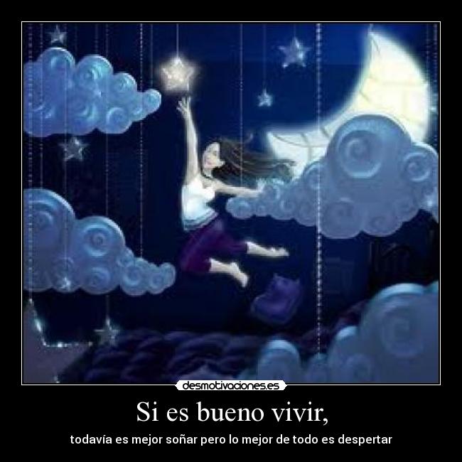 Si es bueno vivir, - todavía es mejor soñar pero lo mejor de todo es despertar