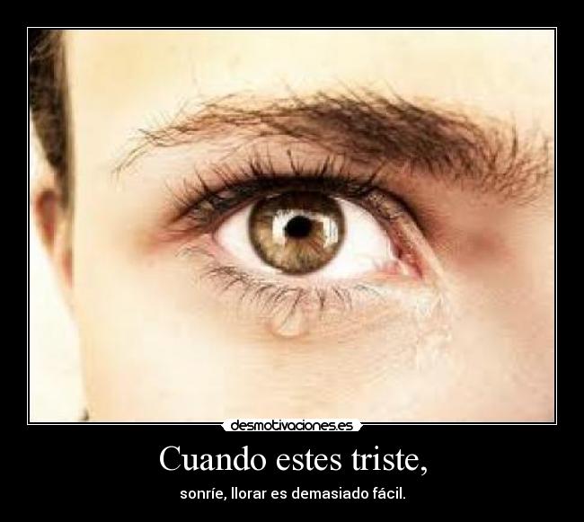Cuando estes triste, - sonríe, llorar es demasiado fácil.