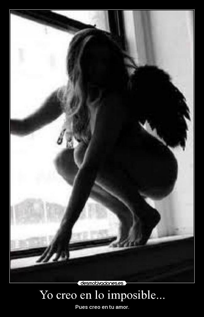 Yo creo en lo imposible... - Pues creo en tu amor.