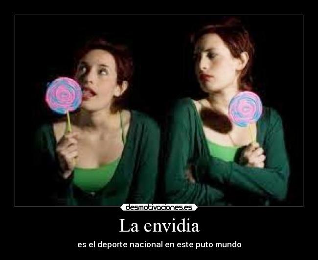 La envidia - es el deporte nacional en este puto mundo