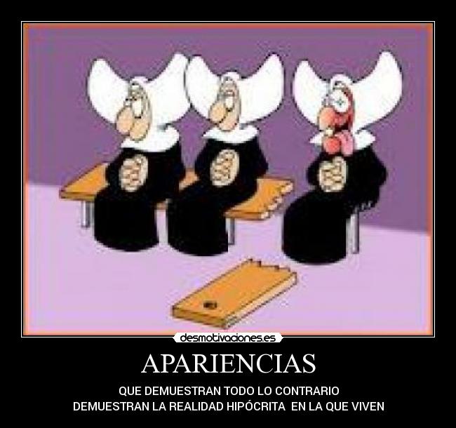 APARIENCIAS - QUE DEMUESTRAN TODO LO CONTRARIO
DEMUESTRAN LA REALIDAD HIPÓCRITA EN LA QUE VIVEN