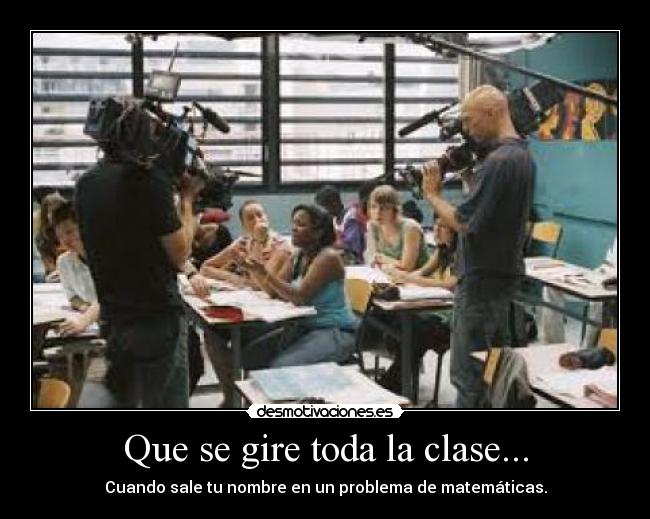 Que se gire toda la clase... - Cuando sale tu nombre en un problema de matemáticas.