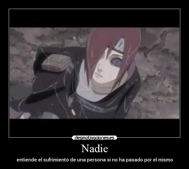 Nadie - entiende el sufrimiento de una persona si no ha pasado por el mismo