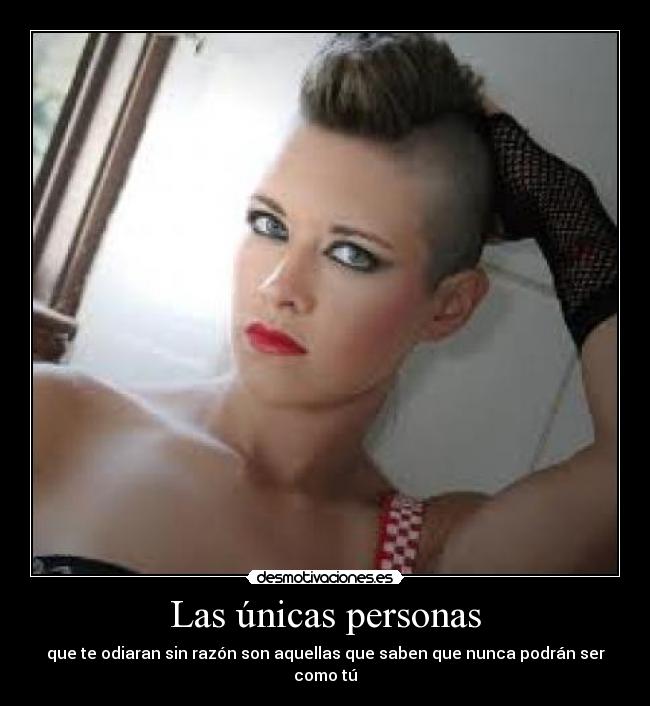 Las únicas personas - que te odiaran sin razón son aquellas que saben que nunca podrán ser como tú