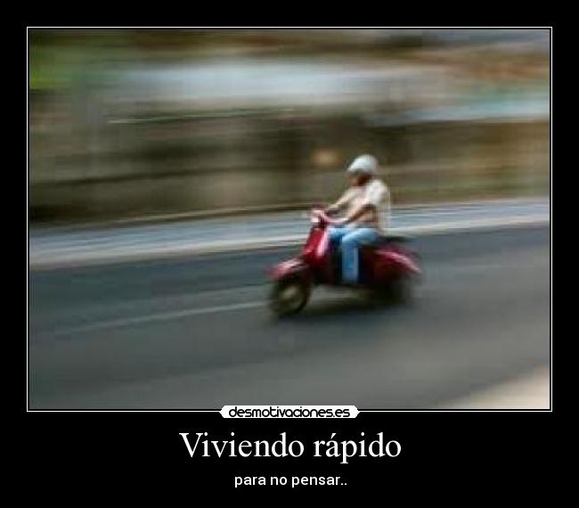 Viviendo rápido - para no pensar..