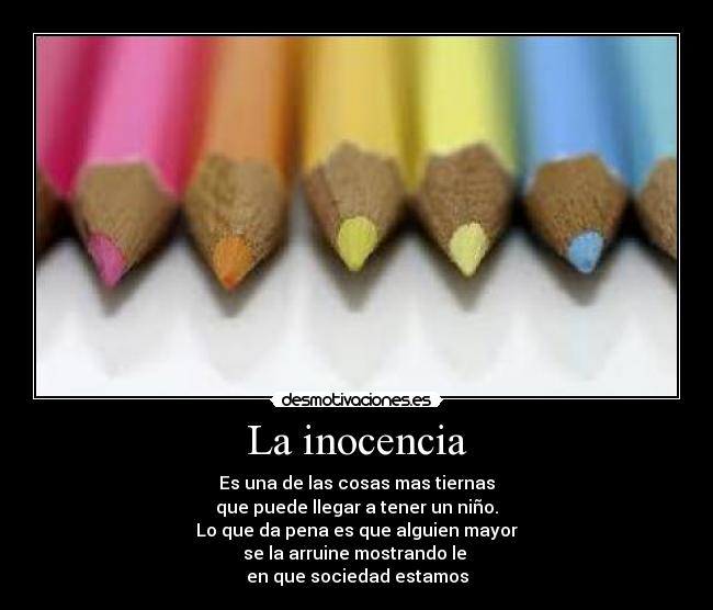 La inocencia - Es una de las cosas mas tiernas
que puede llegar a tener un niño.
Lo que da pena es que alguien mayor
se la arruine mostrando le 
en que sociedad estamos