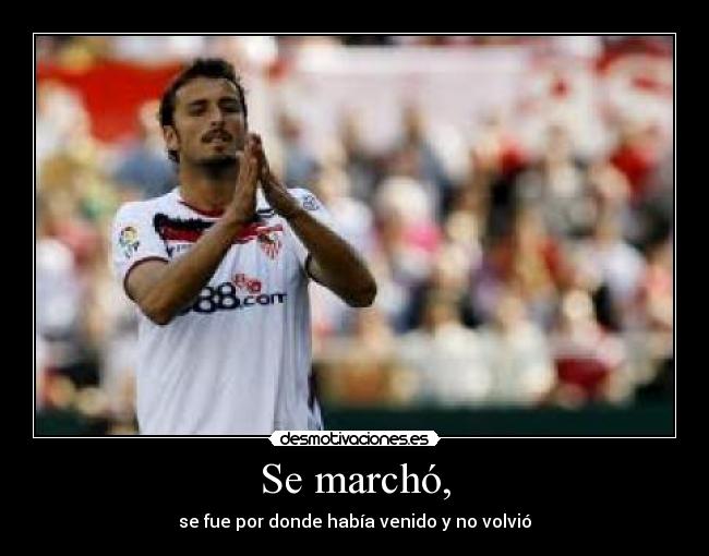 Se marchó, - se fue por donde había venido y no volvió