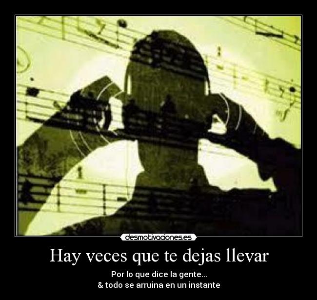 Hay veces que te dejas llevar - Por lo que dice la gente...
& todo se arruina en un instante