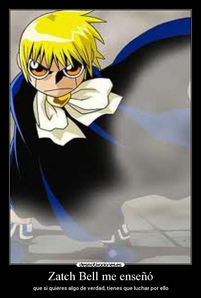 Zatch Bell me enseñó - que si quieres algo de verdad, tienes que luchar por ello