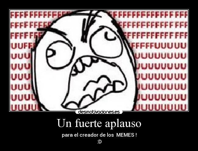 Un fuerte aplauso - para el creador de los  MEMES !
:D