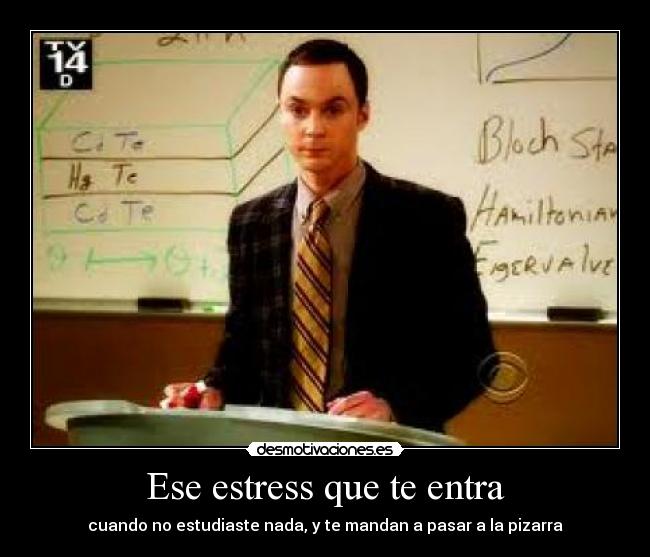 Ese estress que te entra - cuando no estudiaste nada, y te mandan a pasar a la pizarra