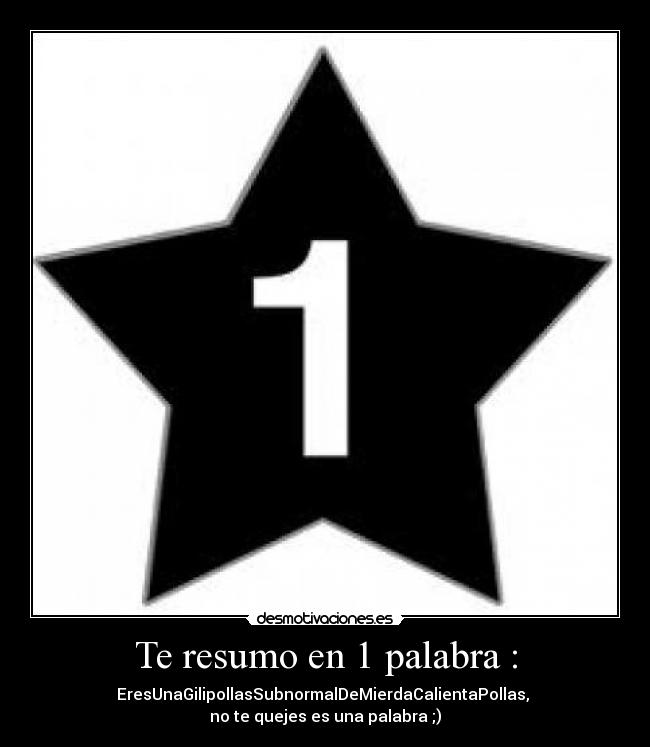 Te resumo en 1 palabra : -