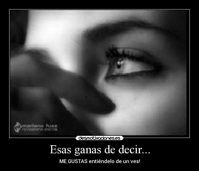 Esas ganas de decir... - ME GUSTAS entiéndelo de un ves!