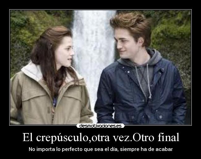 El crepúsculo,otra vez.Otro final - No importa lo perfecto que sea el día, siempre ha de acabar