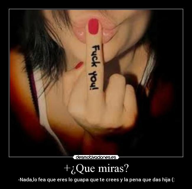 +¿Que miras? -