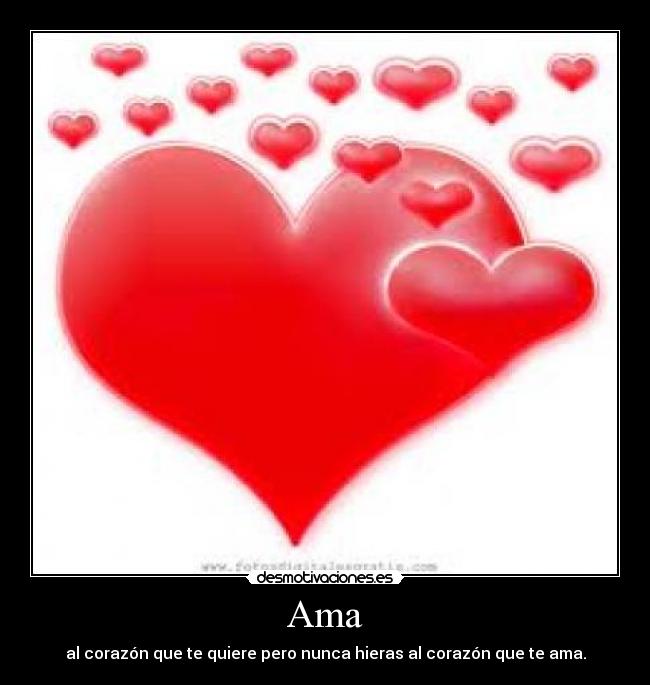 Ama - al corazón que te quiere pero nunca hieras al corazón que te ama.