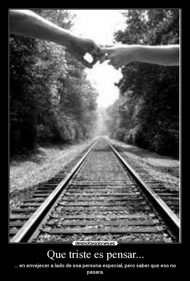 Que triste es pensar... - ... en envejecer a lado de esa persona especial, pero saber que eso no pasara.