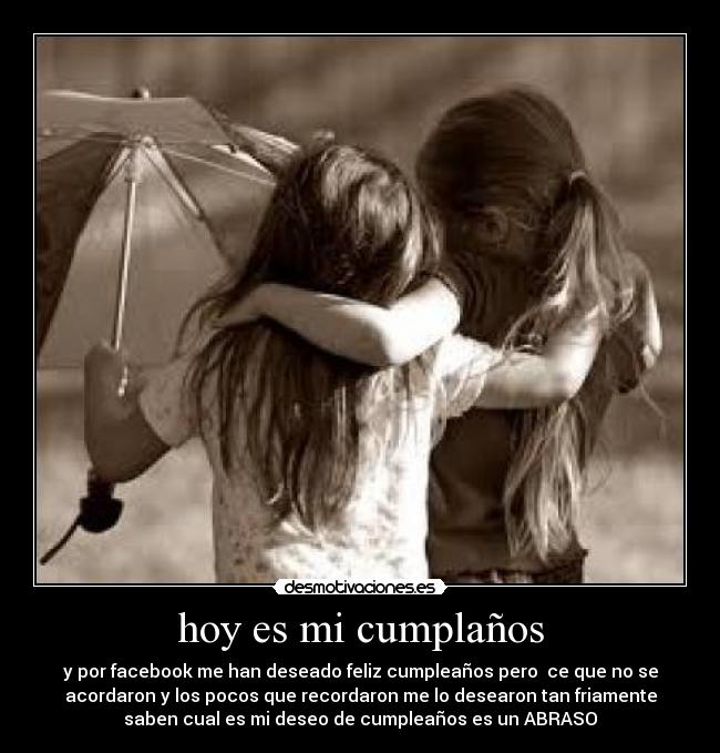 hoy es mi cumplaños - y por facebook me han deseado feliz cumpleaños pero  ce que no se
acordaron y los pocos que recordaron me lo desearon tan friamente
saben cual es mi deseo de cumpleaños es un ABRASO