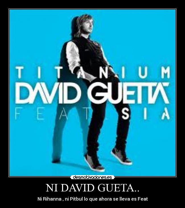 NI DAVID GUETA.. - Ni Rihanna , ni Pitbul lo que ahora se lleva es Feat