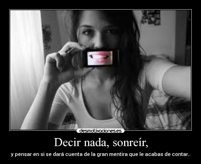 Decir nada, sonreír, - y pensar en si se dará cuenta de la gran mentira que le acabas de contar..
