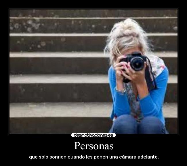 Personas - que solo sonrien cuando les ponen una cámara adelante.