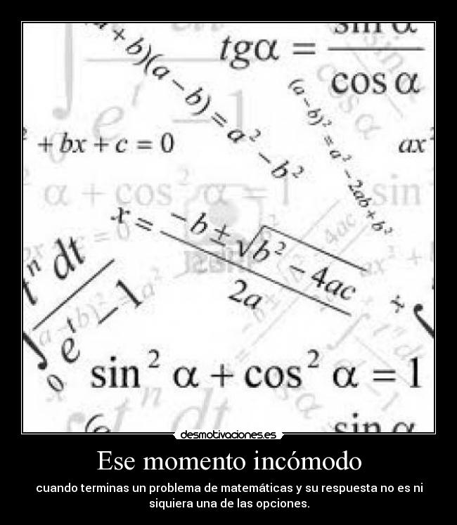 Ese momento incómodo - cuando terminas un problema de matemáticas y su respuesta no es ni
siquiera una de las opciones.