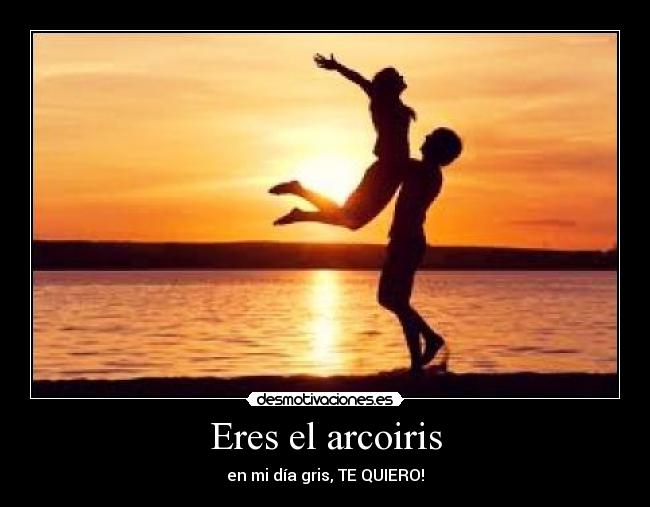 Eres el arcoiris - en mi día gris, TE QUIERO!