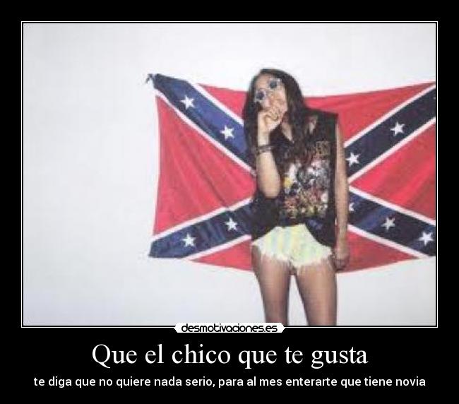 Que el chico que te gusta - te diga que no quiere nada serio, para al mes enterarte que tiene novia