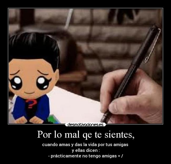 Por lo mal qe te sientes, -