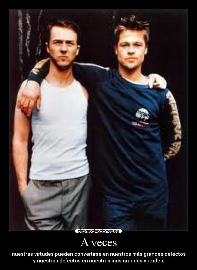 A veces - nuestras virtudes pueden convertirse en nuestros más grandes defectos
y nuestros defectos en nuestras más grandes virtudes.